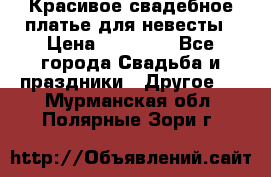 Красивое свадебное платье для невесты › Цена ­ 15 000 - Все города Свадьба и праздники » Другое   . Мурманская обл.,Полярные Зори г.